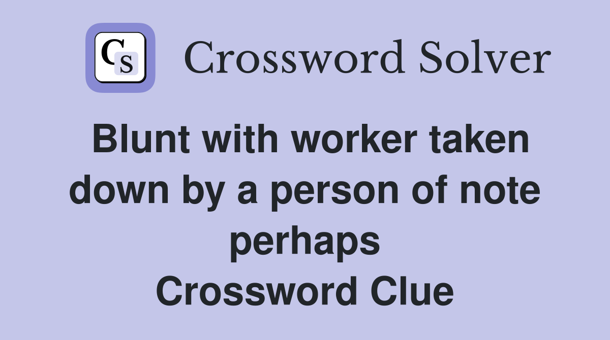 Blunt with worker taken down by a person of note perhaps Crossword Clue