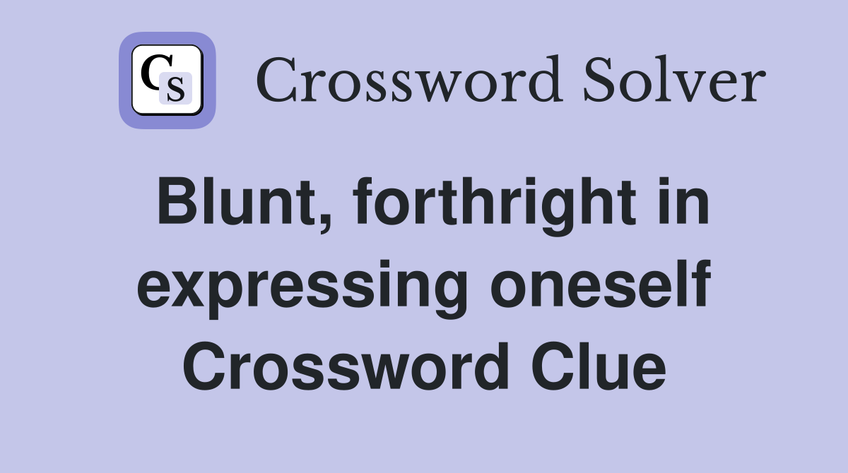 Blunt, forthright in expressing oneself Crossword Clue