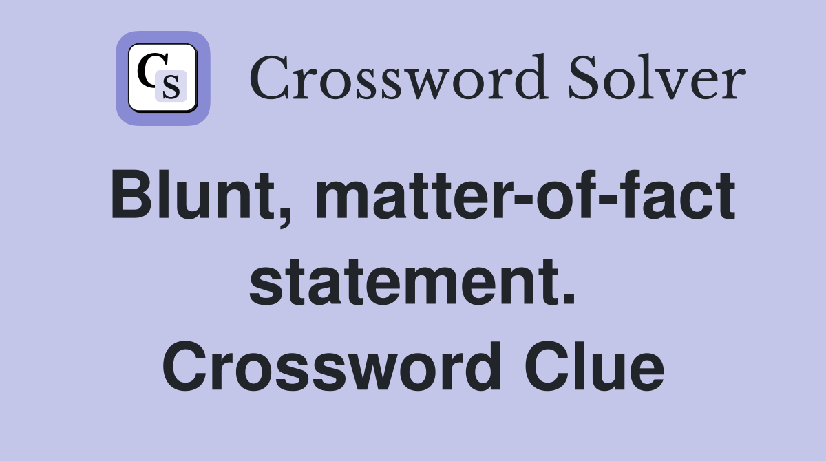 Blunt, matter-of-fact statement. Crossword Clue