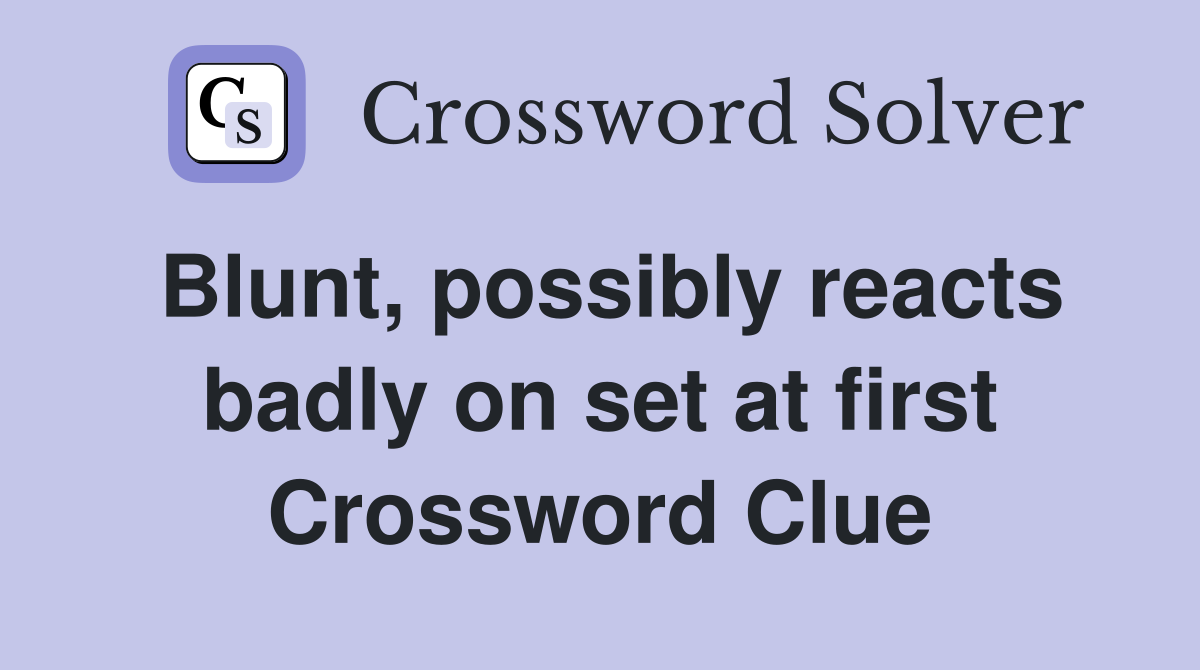 Blunt, possibly reacts badly on set at first Crossword Clue