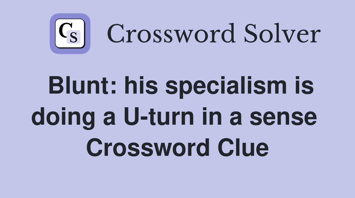 Blunt: his specialism is doing a U-turn in a sense  Crossword Clue