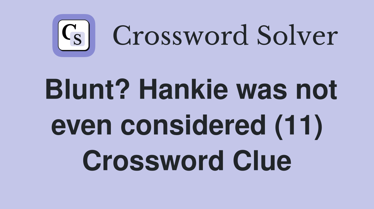 Blunt? Hankie was not even considered (11) Crossword Clue