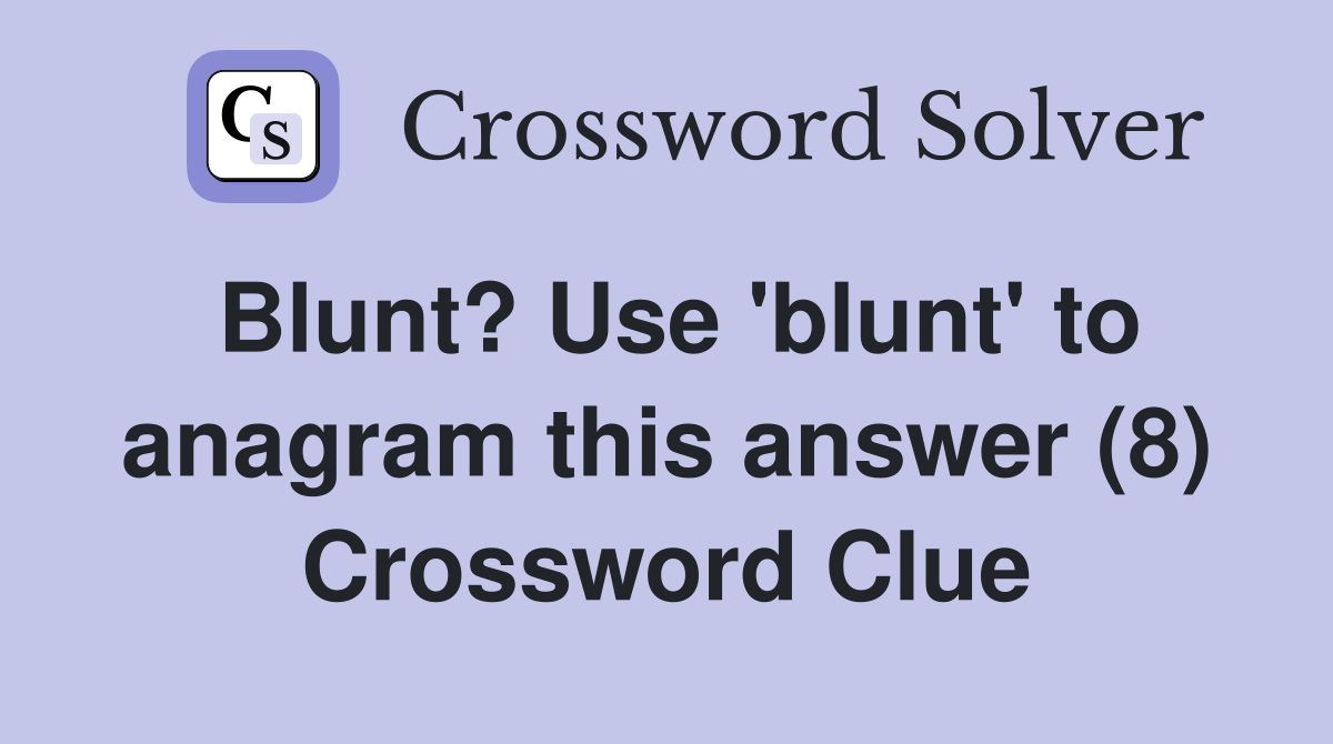 Blunt? Use 'blunt' to anagram this answer (8) Crossword Clue