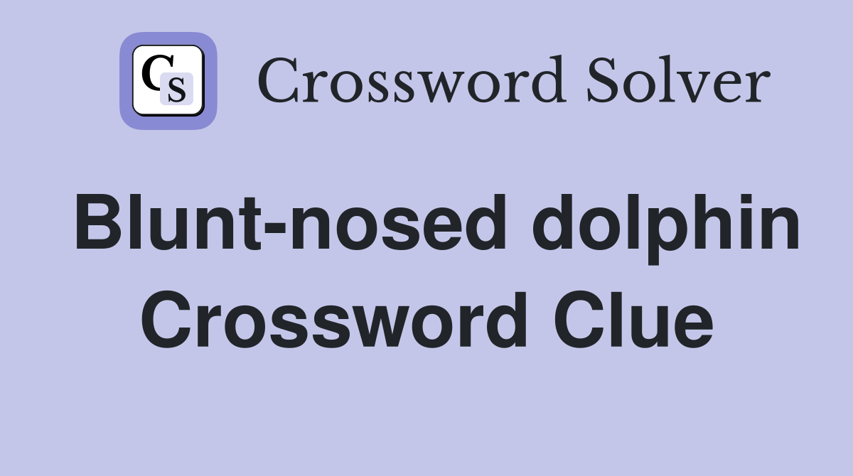 Blunt-nosed dolphin Crossword Clue