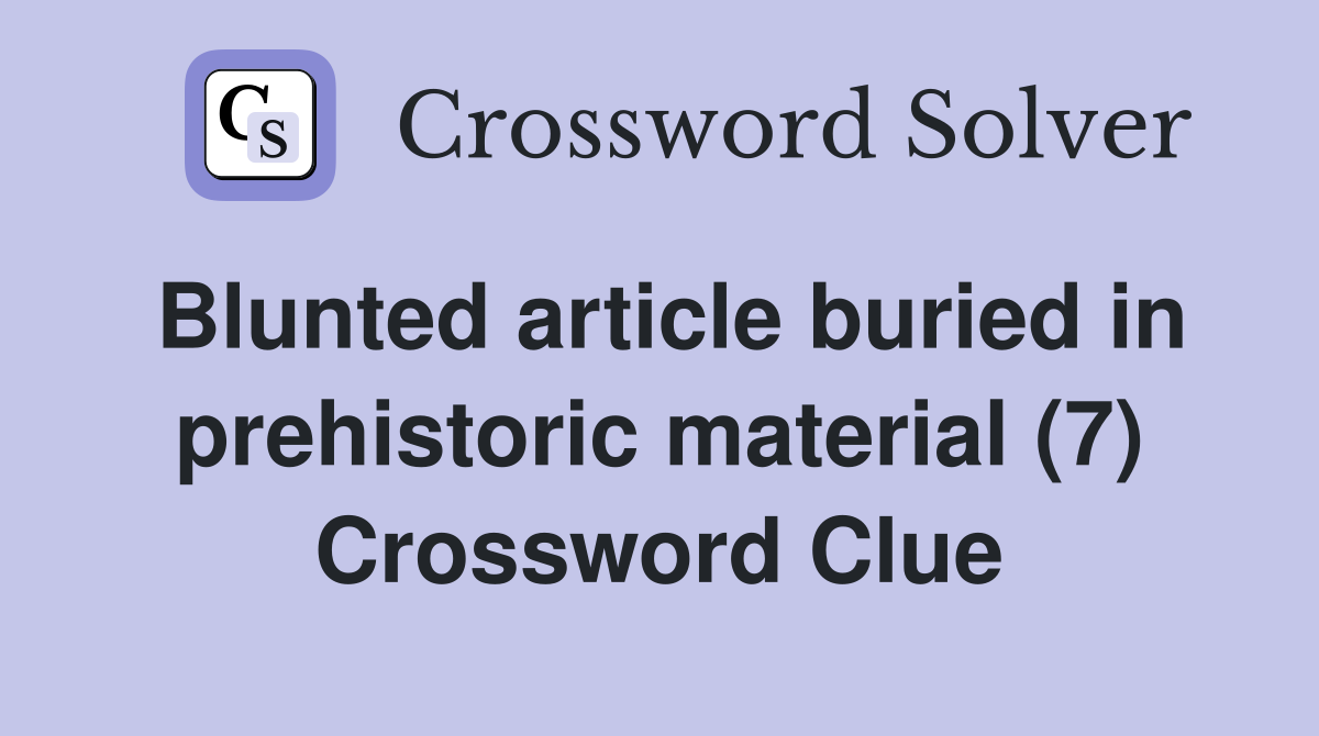 Blunted article buried in prehistoric material (7) Crossword Clue