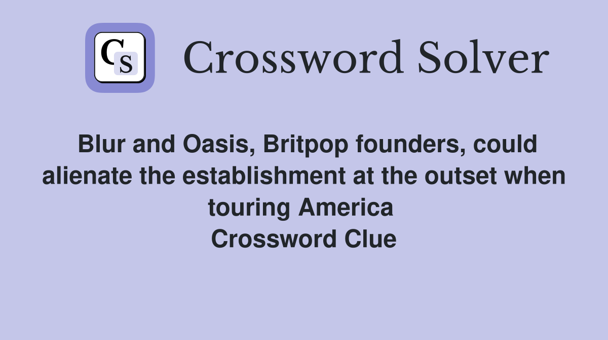 Blur and Oasis, Britpop founders, could alienate the establishment at the outset when touring America  Crossword Clue