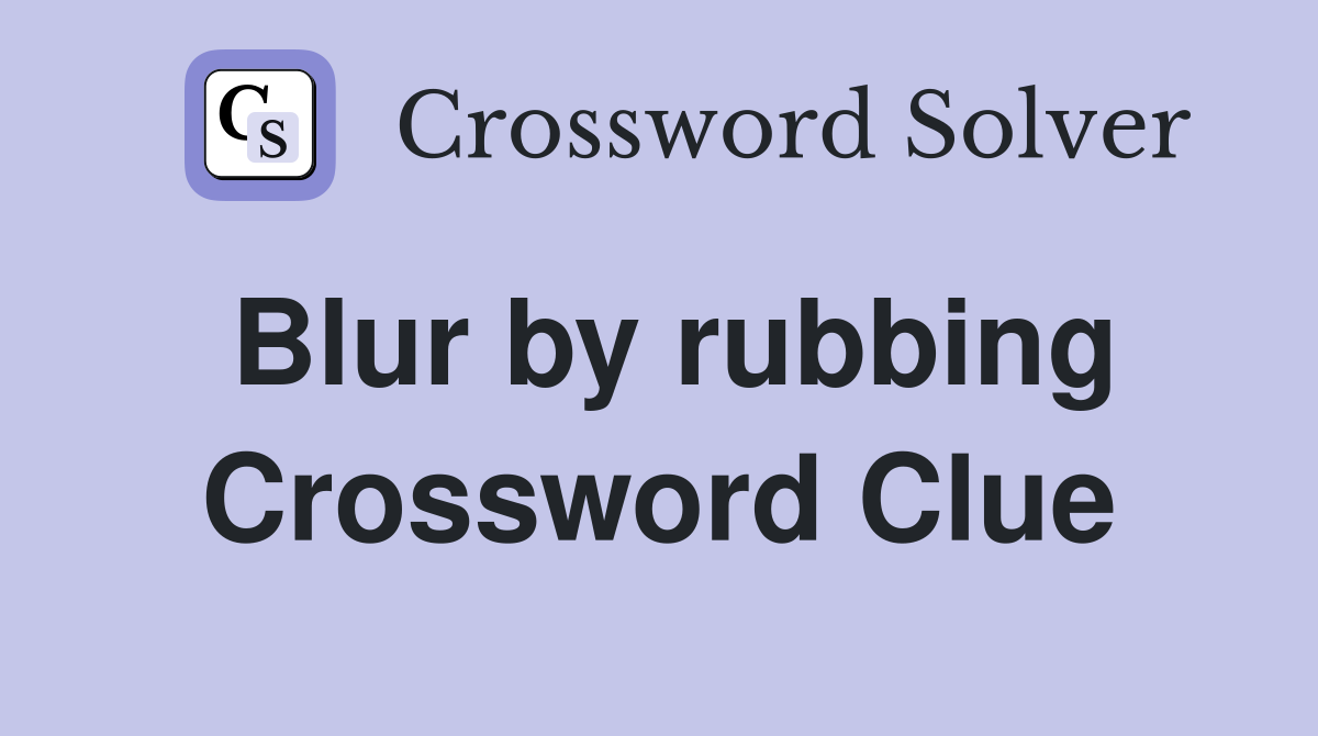 Blur by rubbing Crossword Clue
