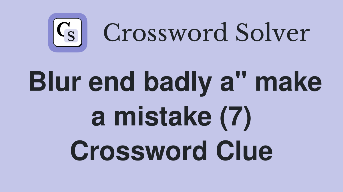 Blur end badly a" make a mistake (7) Crossword Clue