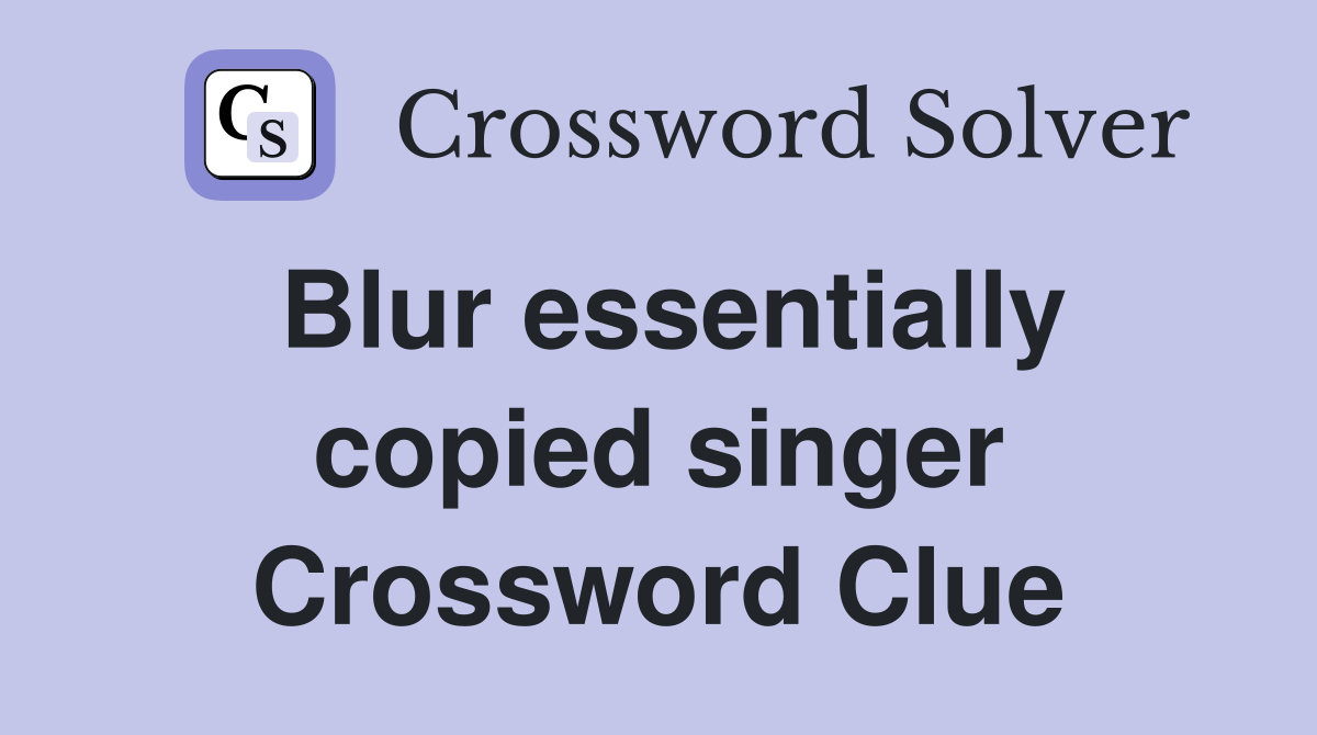 Blur essentially copied singer Crossword Clue