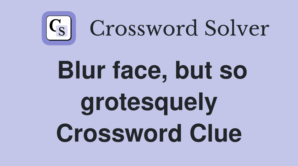 Blur face, but so grotesquely Crossword Clue