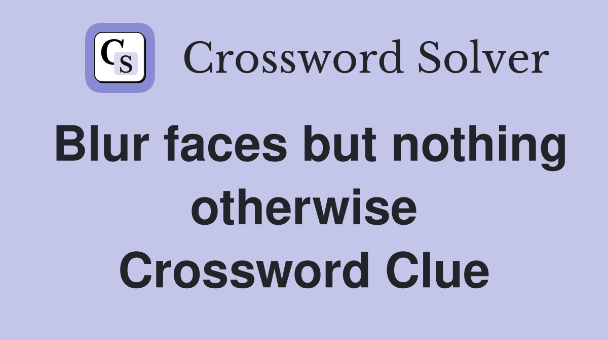 Blur faces but nothing otherwise Crossword Clue