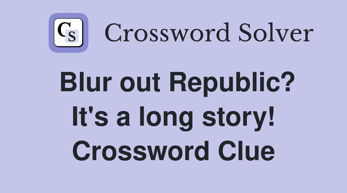 Blur out Republic? It's a long story! Crossword Clue