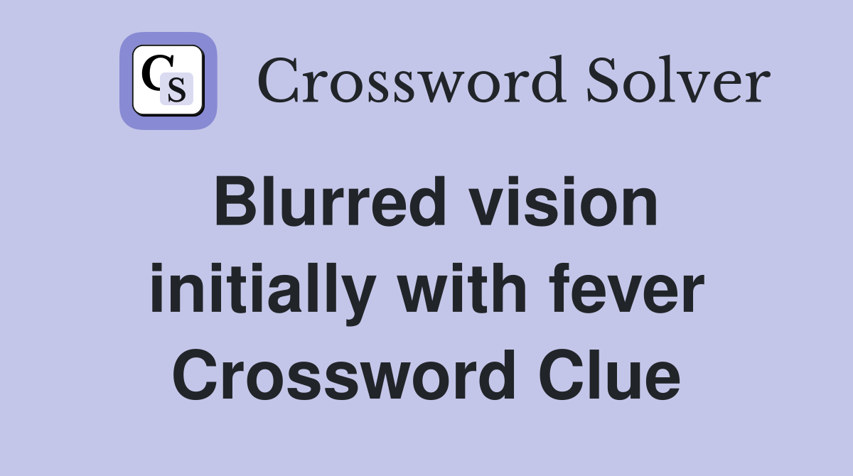 Blurred vision initially with fever Crossword Clue