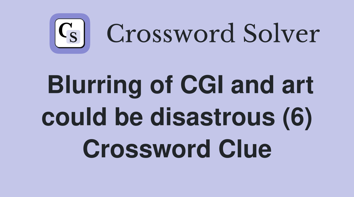 Blurring of CGI and art could be disastrous (6) Crossword Clue