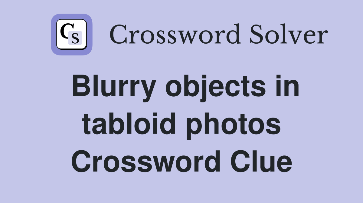 Blurry objects in tabloid photos Crossword Clue