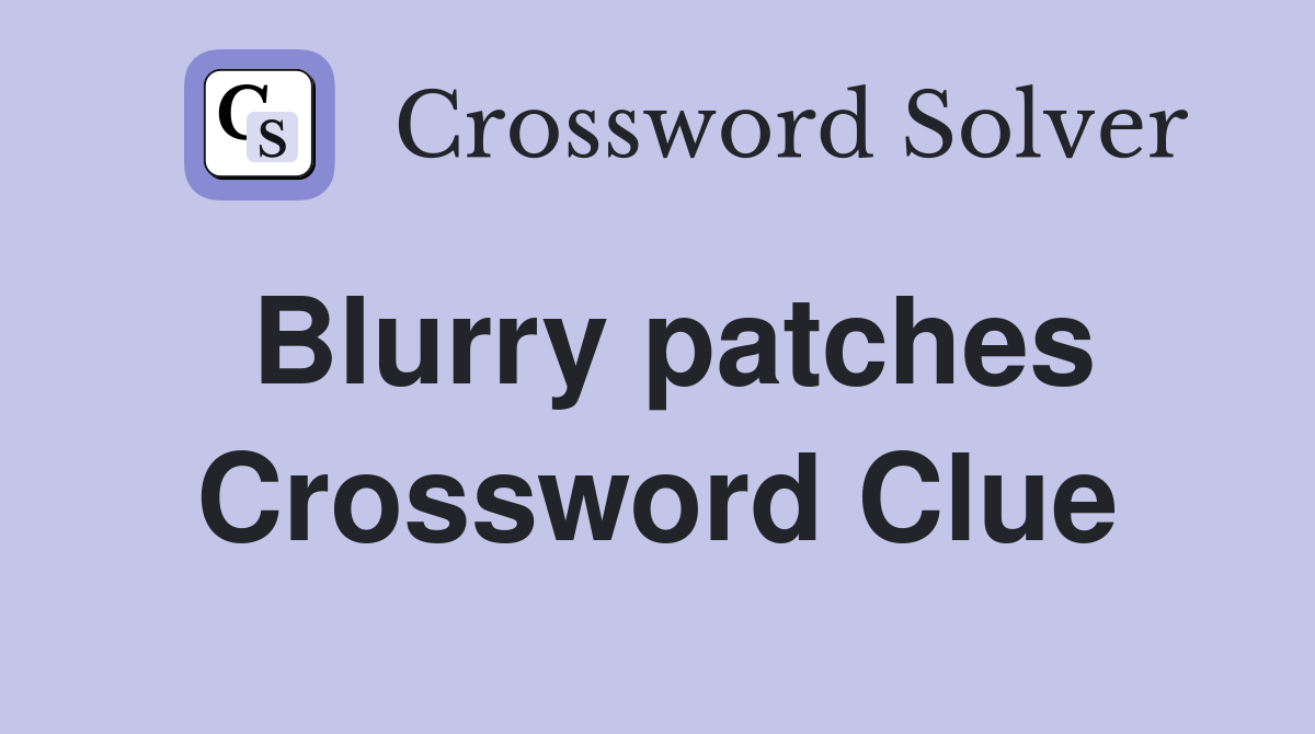 Blurry patches Crossword Clue