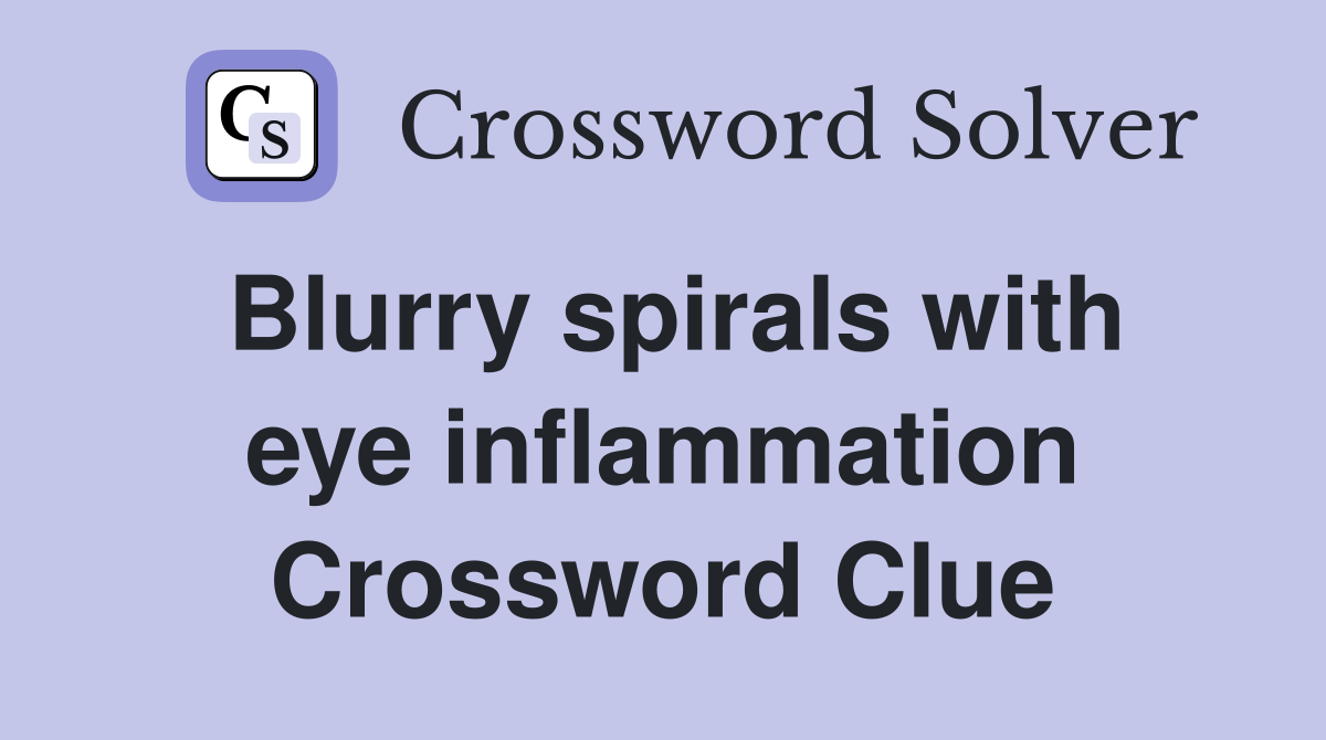 Blurry spirals with eye inflammation Crossword Clue