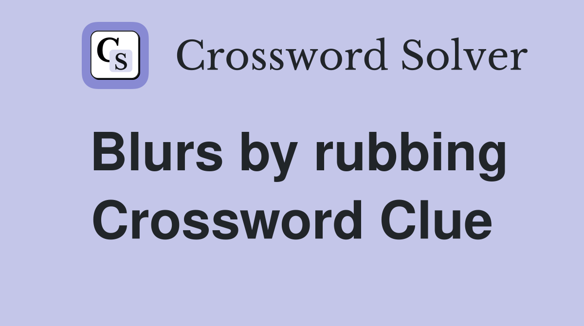 Blurs by rubbing Crossword Clue