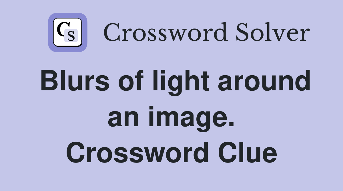 Blurs of light around an image. Crossword Clue