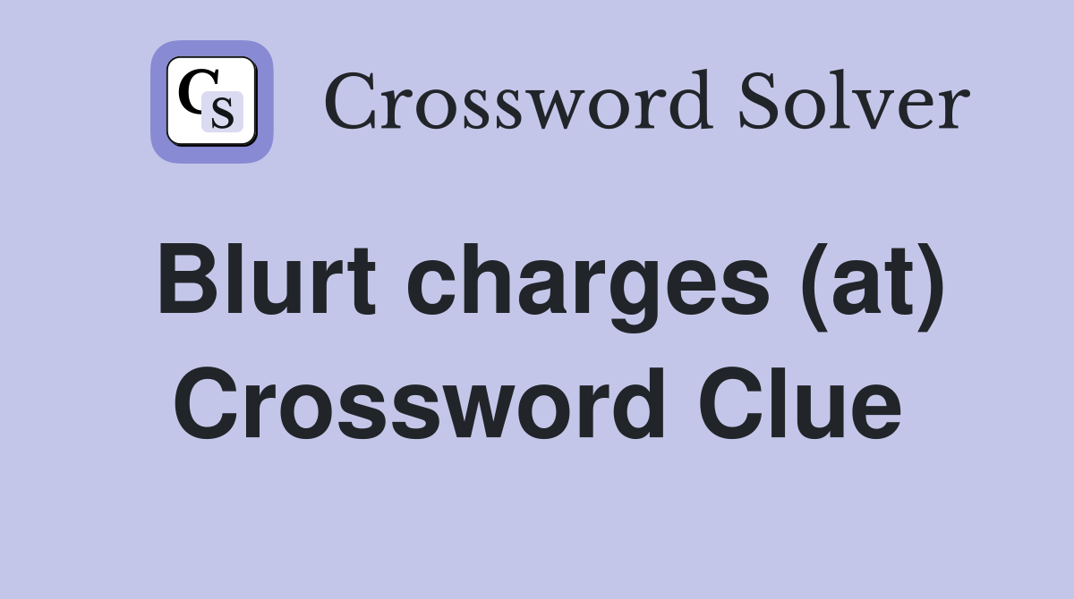 Blurt charges (at) Crossword Clue