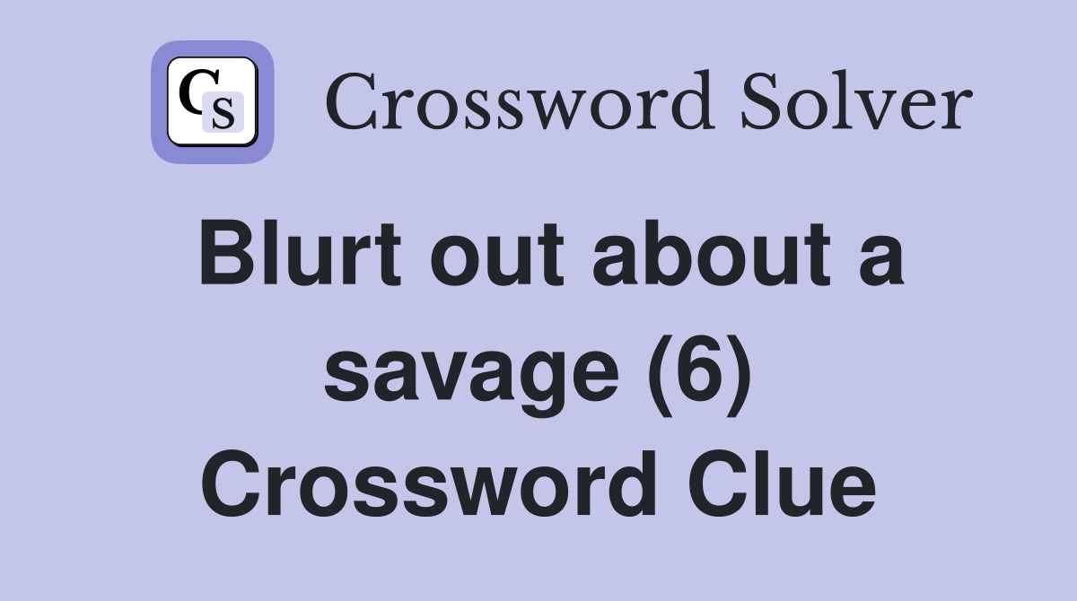 Blurt out about a savage (6) Crossword Clue