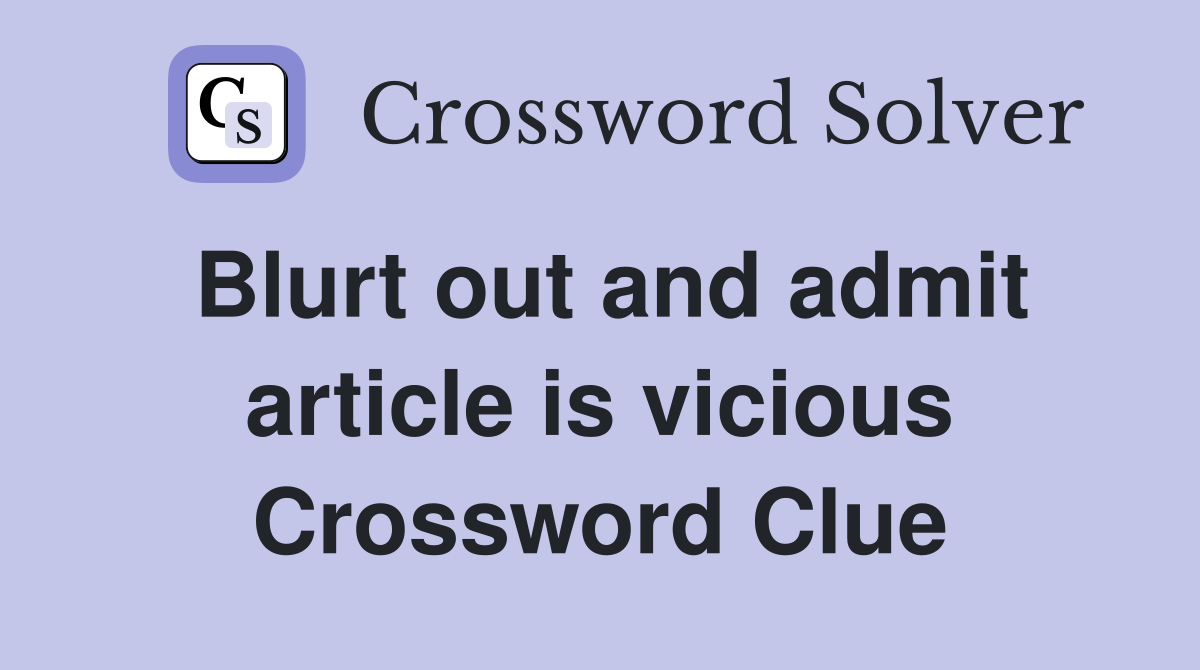 Blurt out and admit article is vicious Crossword Clue