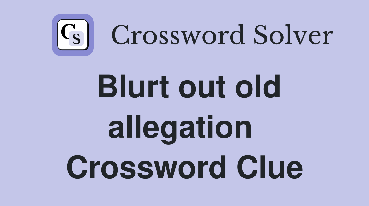 Blurt out old allegation  Crossword Clue
