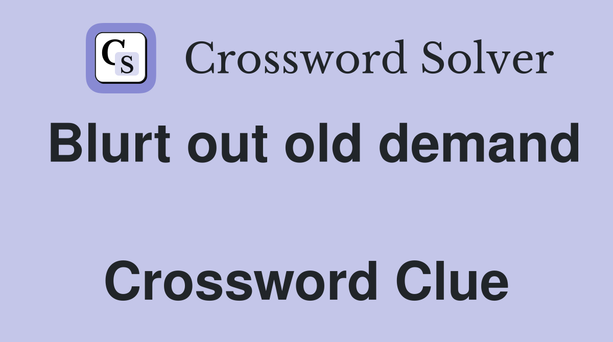 Blurt out old demand  Crossword Clue