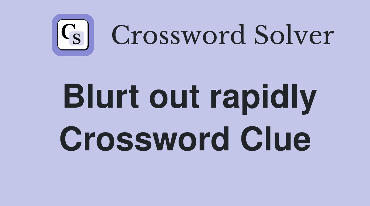 Blurt out rapidly Crossword Clue