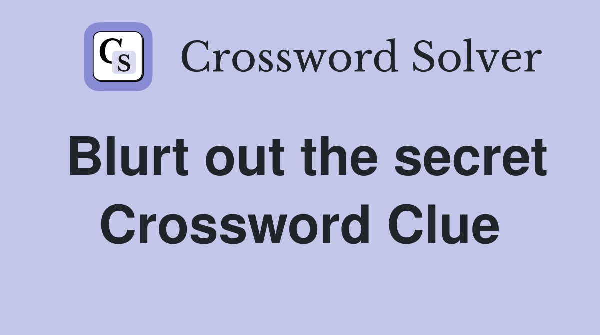Blurt out the secret Crossword Clue