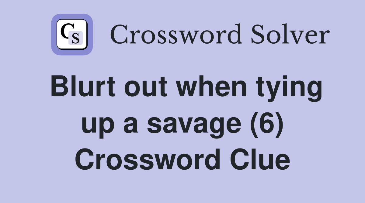 Blurt out when tying up a savage (6) Crossword Clue