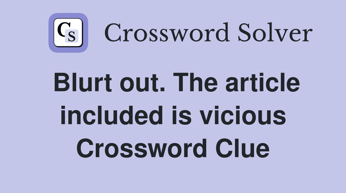 Blurt out. The article included is vicious Crossword Clue