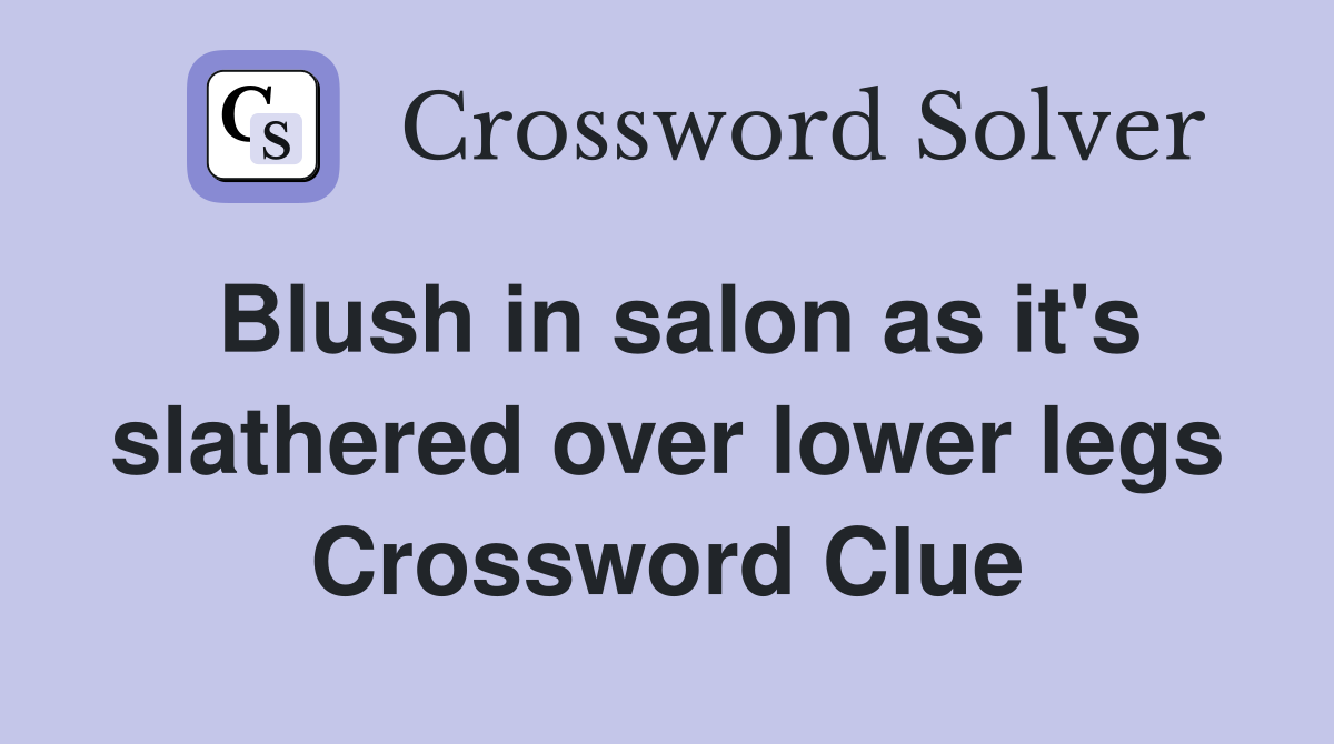 Blush in salon as it's slathered over lower legs Crossword Clue