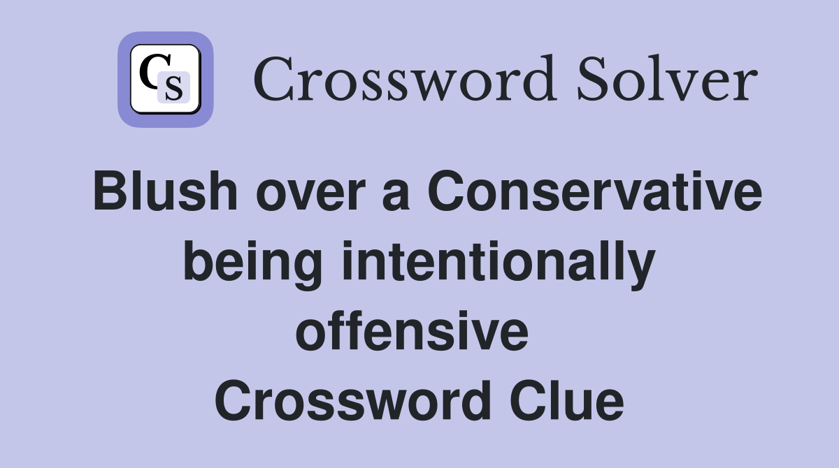 Blush over a Conservative being intentionally offensive  Crossword Clue