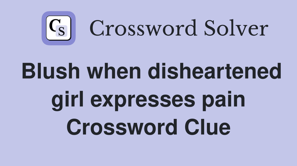 Blush when disheartened girl expresses pain Crossword Clue