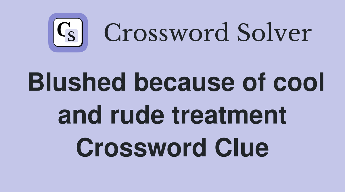 Blushed because of cool and rude treatment Crossword Clue