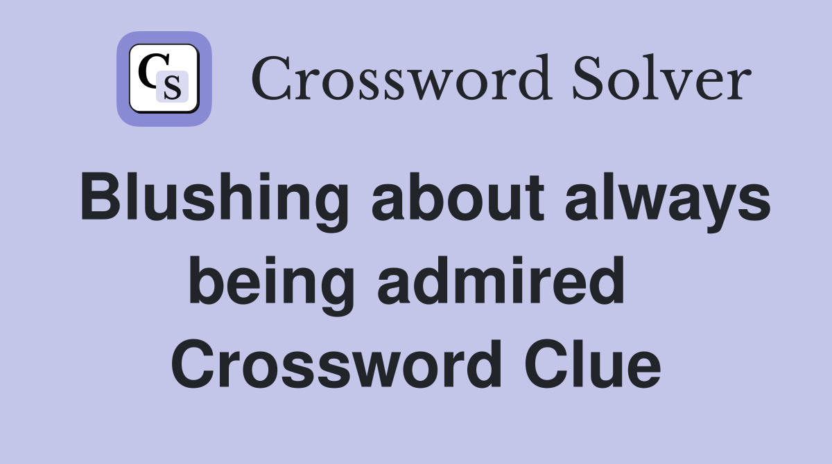 Blushing about always being admired  Crossword Clue