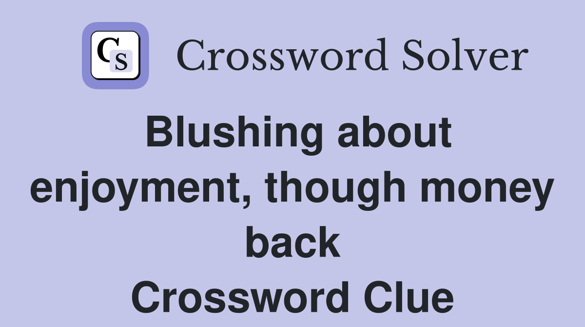Blushing about enjoyment, though money back Crossword Clue