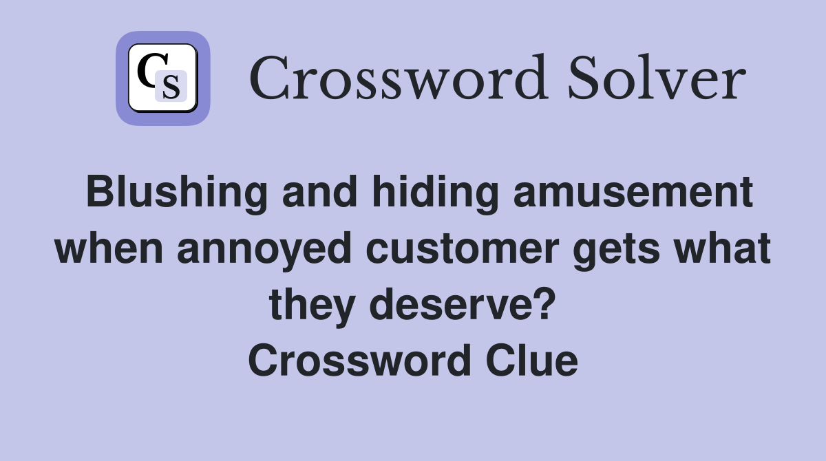 Blushing and hiding amusement when annoyed customer gets what they deserve? Crossword Clue