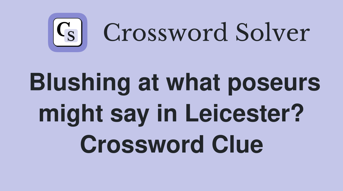Blushing at what poseurs might say in Leicester? Crossword Clue