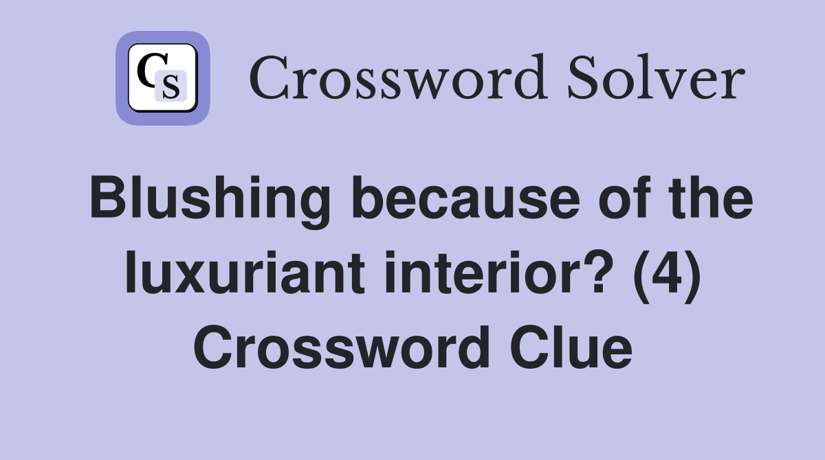 Blushing because of the luxuriant interior? (4) Crossword Clue
