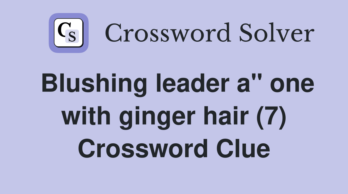Blushing leader a" one with ginger hair (7) Crossword Clue