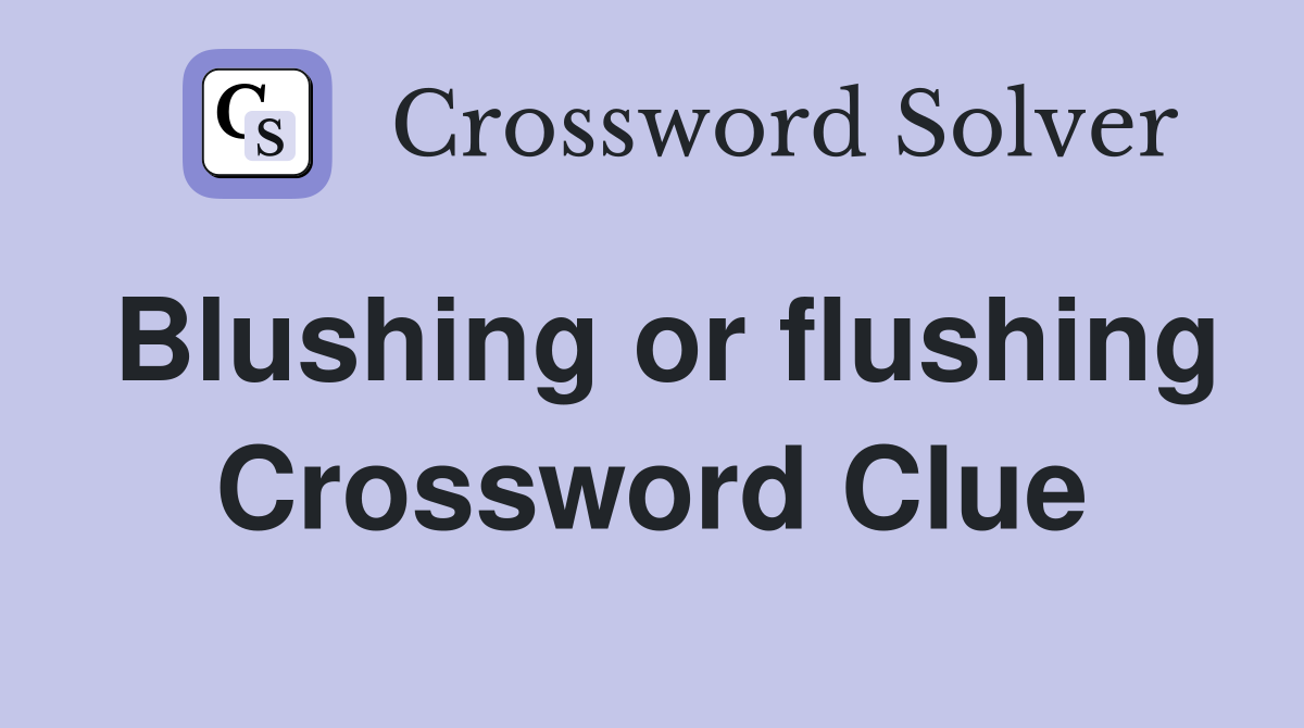 Blushing or flushing Crossword Clue