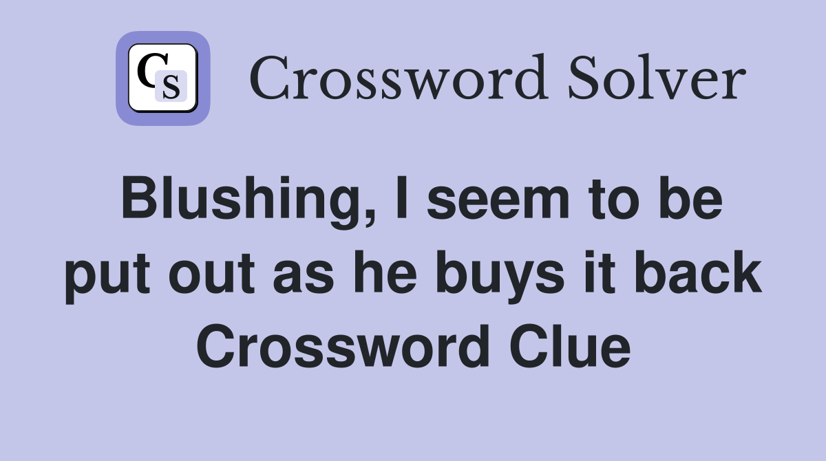 Blushing, I seem to be put out as he buys it back Crossword Clue