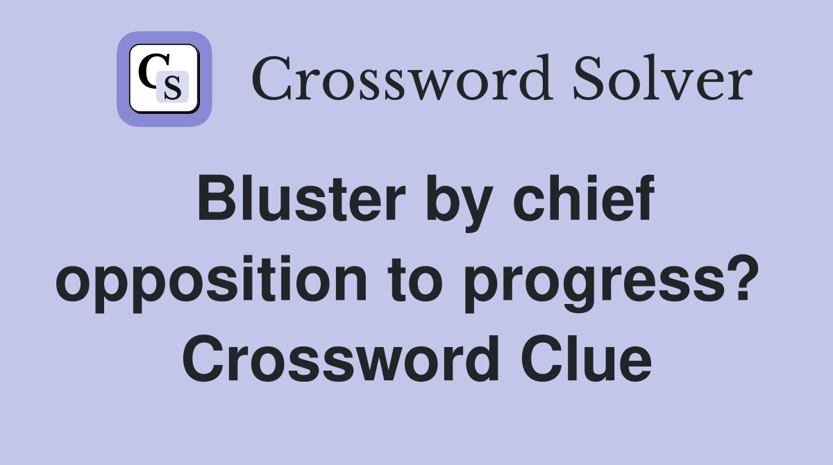 Bluster by chief opposition to progress?  Crossword Clue