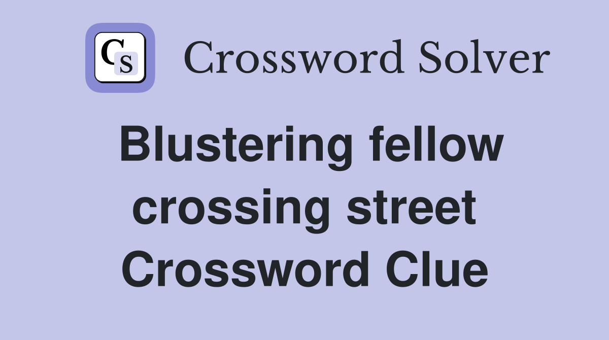 Blustering fellow crossing street Crossword Clue