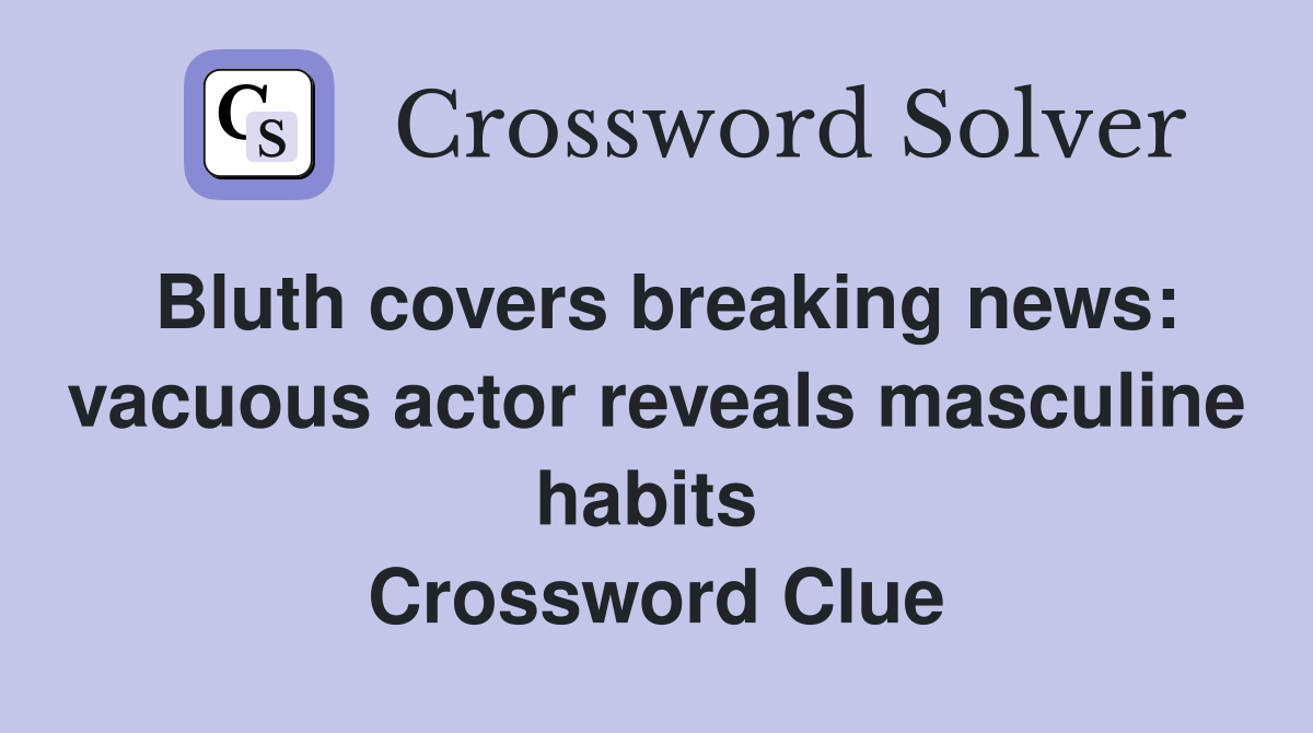 Bluth covers breaking news: vacuous actor reveals masculine habits  Crossword Clue