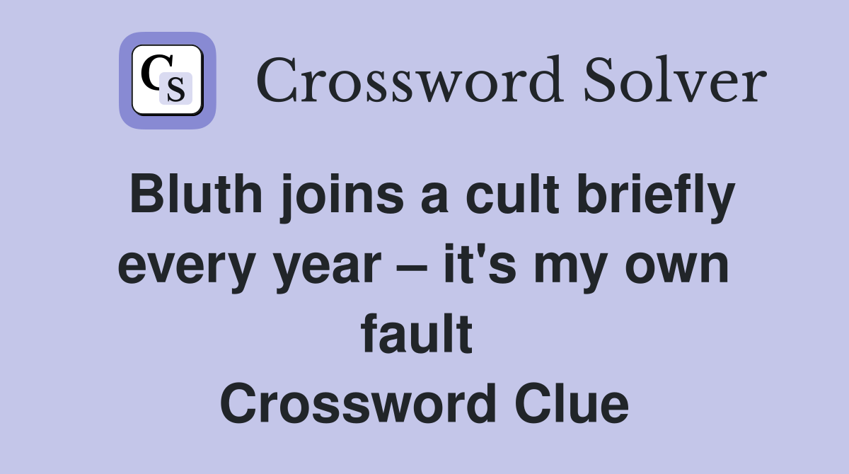 Bluth joins a cult briefly every year – it's my own fault  Crossword Clue