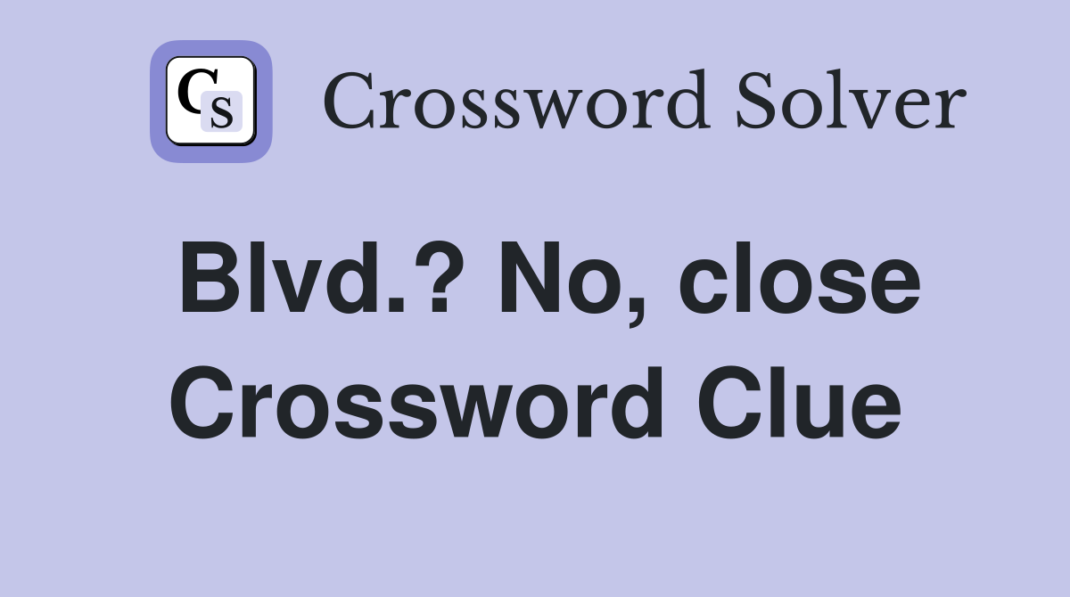 Blvd.? No, close Crossword Clue