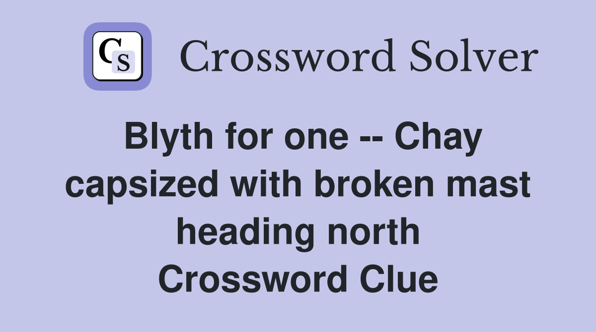 Blyth for one -- Chay capsized with broken mast heading north Crossword Clue
